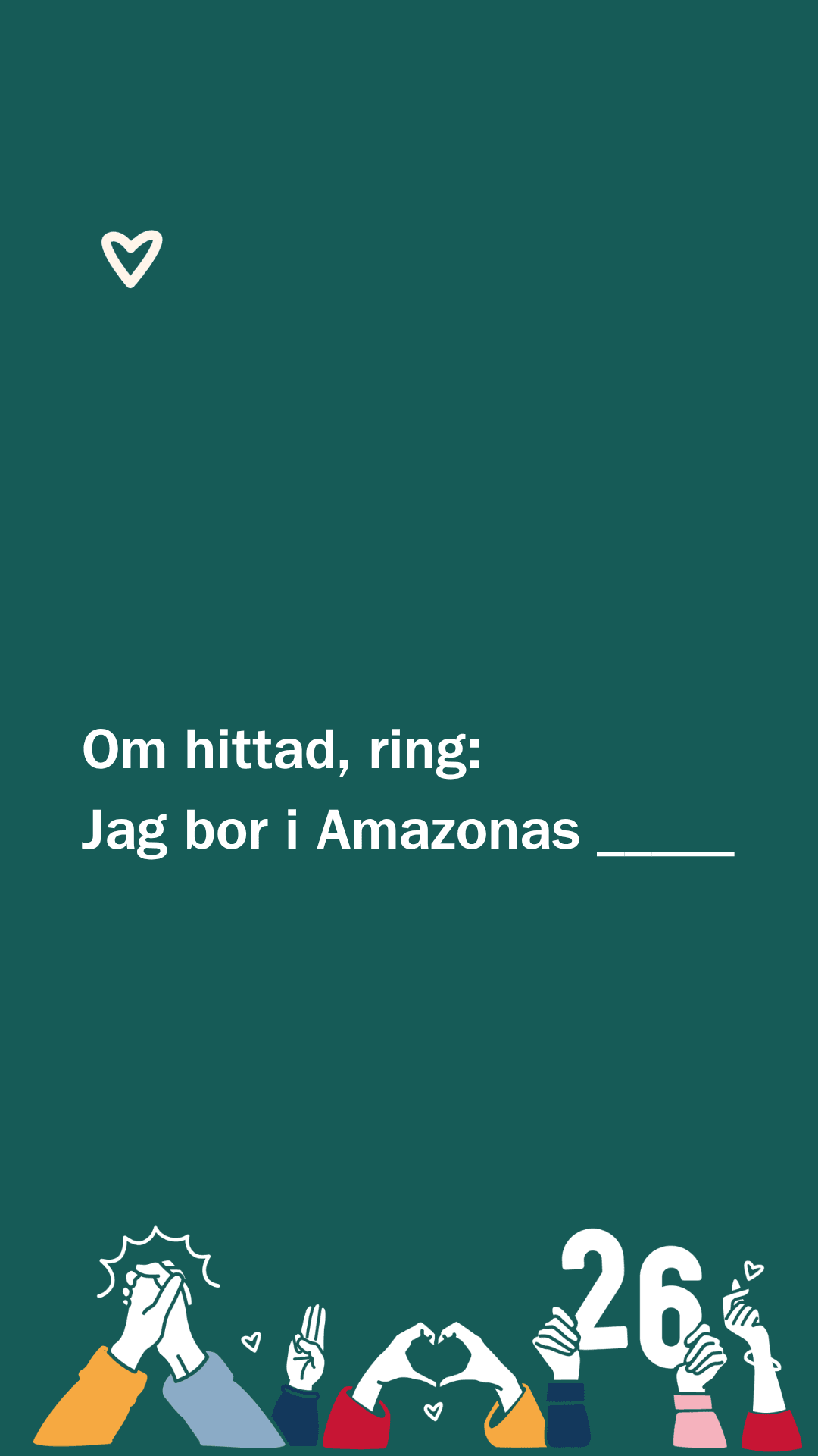 Grön bakgrund med vit text som lyder: "Om hittad, ring: Jag bor i Amazonas _____". Överst finns en liten vit hjärtsymbol. Nederst syns tecknade händer i olika färgglada ärmar som formar hjärtan, håller händer eller visar tecken, samt siffran "26".