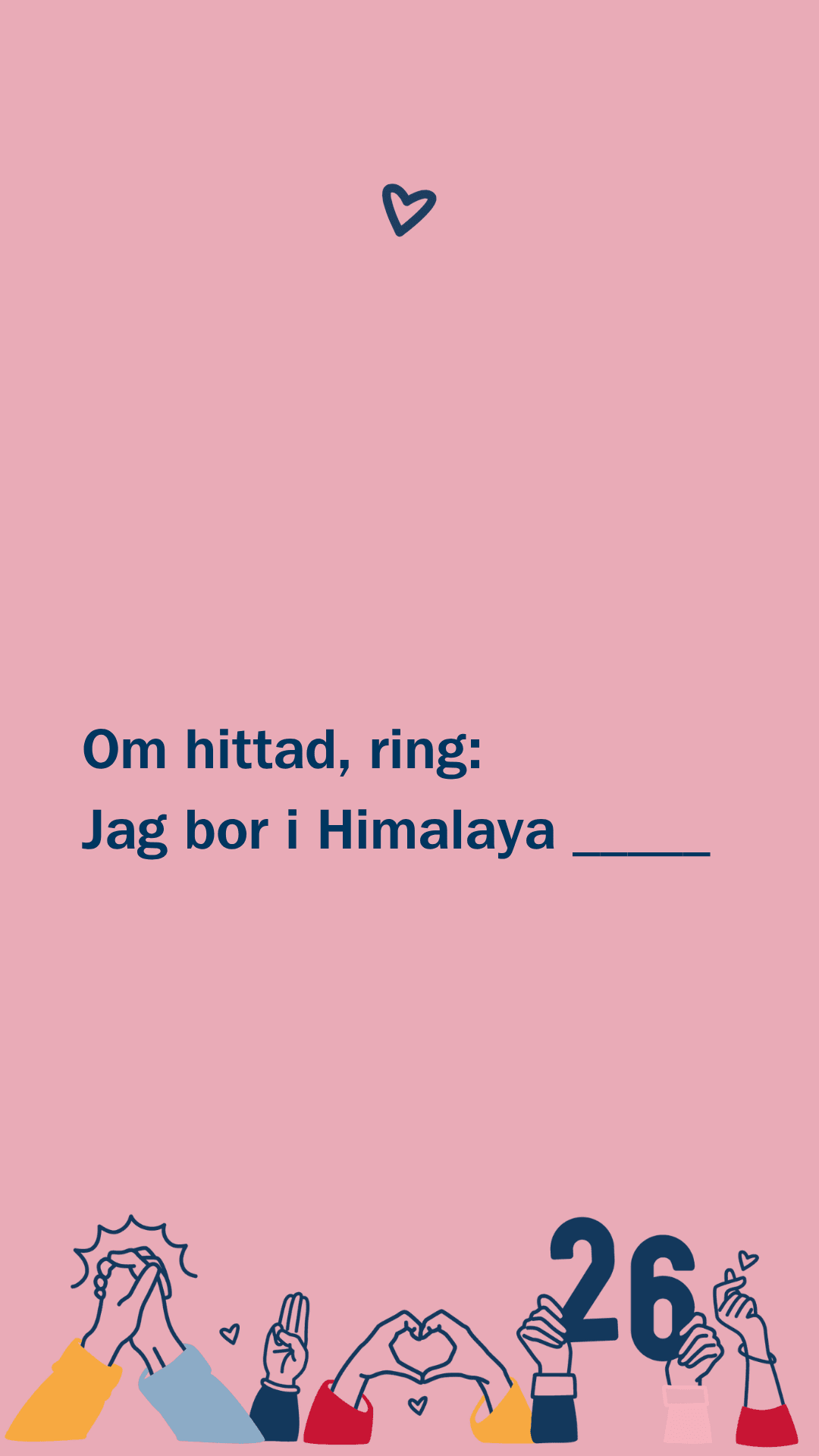 Ljusrosa bakgrund med ett litet blått hjärta högst upp. Texten lyder: "Om hittad, ring: Jag bor i Himalaya _____". Nedanför syns tecknade händer i olika färgglada kläder som gör olika gester, inklusive hjärtsymboler, samt siffran "26".