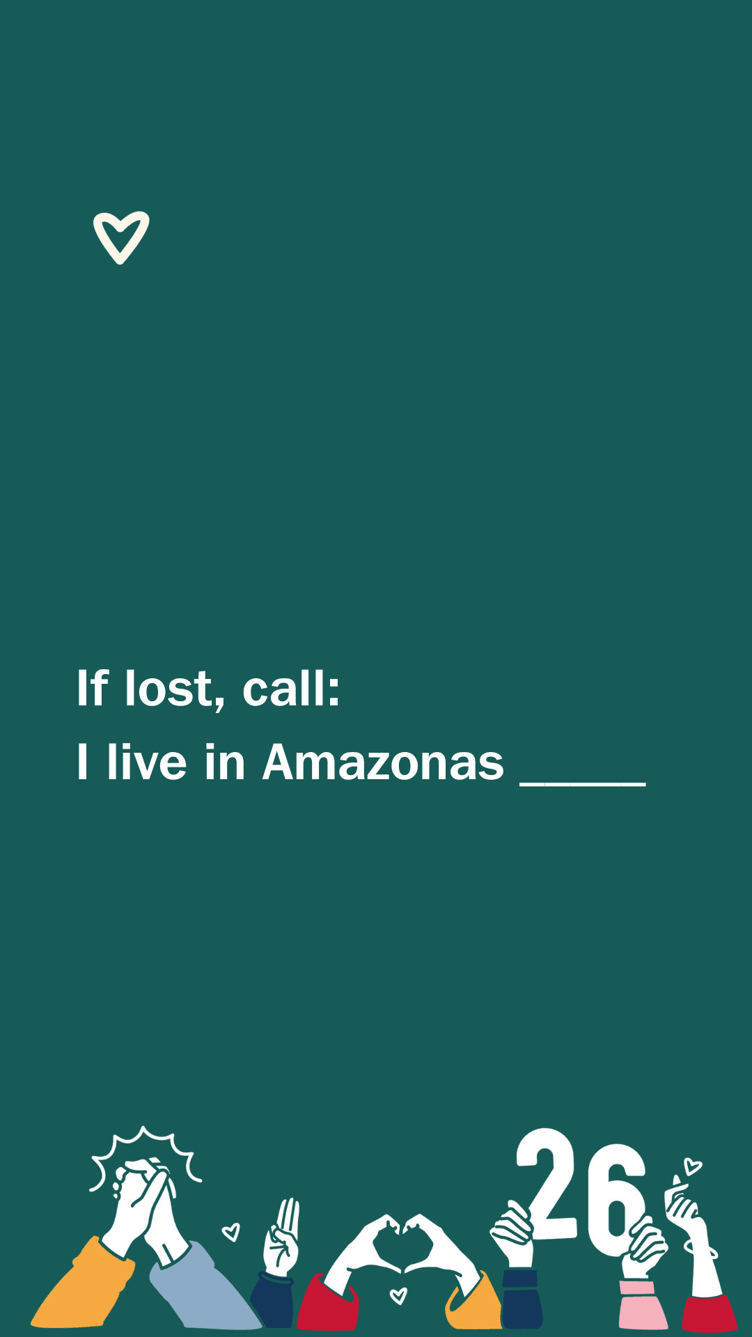 Vit text på grön bakgrund lyder: "If lost, call: I live in Amazonas _____". En ritad vit hjärtsymbol finns högst upp till vänster. Nederst syns färgglada händer i olika gester, inklusive ett hjärta, en segergest och siffran 26.
